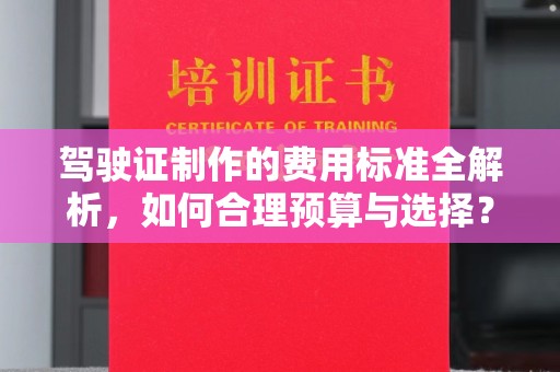 涿州驾驶证制作的费用标准全解析，如何合理预算与选择？